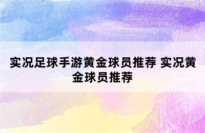 实况足球手游黄金球员推荐 实况黄金球员推荐